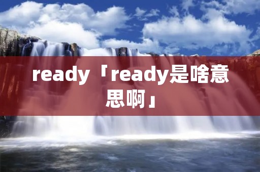 ready「ready是啥意思啊」