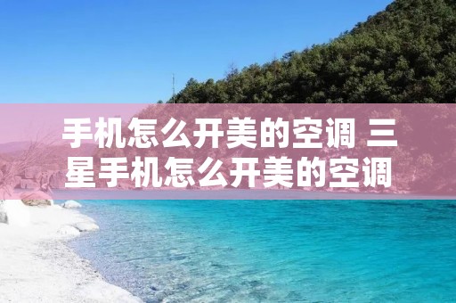 手机怎么开美的空调 三星手机怎么开美的空调