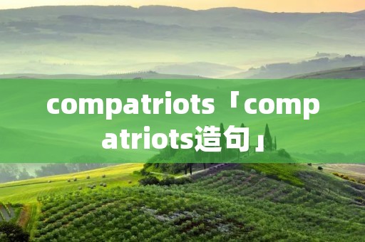 compatriots「compatriots造句」