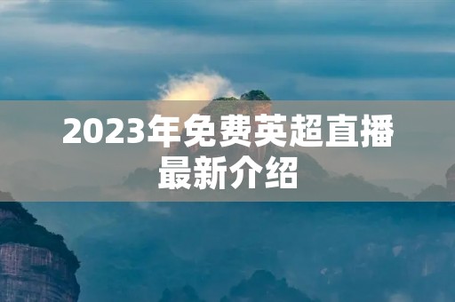 2023年免费英超直播最新介绍 2023年免费英超直播最新介绍