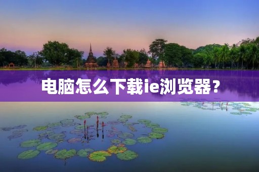 电脑怎么下载ie浏览器?