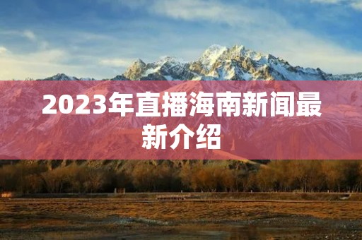 2023年直播海南新闻最新介绍