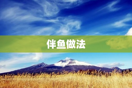 伴鱼做法:让你轻松制作美味伴鱼 伴鱼做法:让你轻松制作美味伴鱼