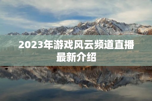 2023年游戏风云频道直播最新介绍