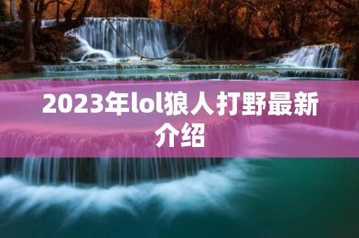 2023年lol狼人打野最新介绍