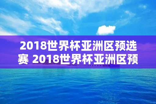 2018世界杯亚洲区预选赛 2018世界杯亚洲区预选赛积分榜 2018世界杯亚洲区预选赛 2018世界杯亚洲区预选赛积分榜