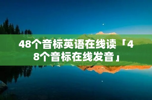 48个音标英语在线读「48个音标在线发音」