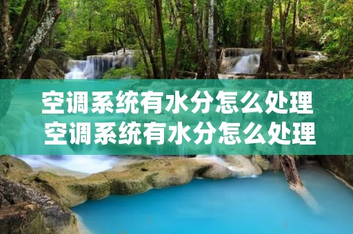 空调系统有水分怎么处理 空调系统有水分怎么处理的