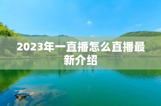 2023年一直播怎么直播最新介绍 2023年一直播怎么直播最新介绍