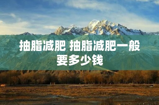 抽脂减肥 抽脂减肥一般要多少钱