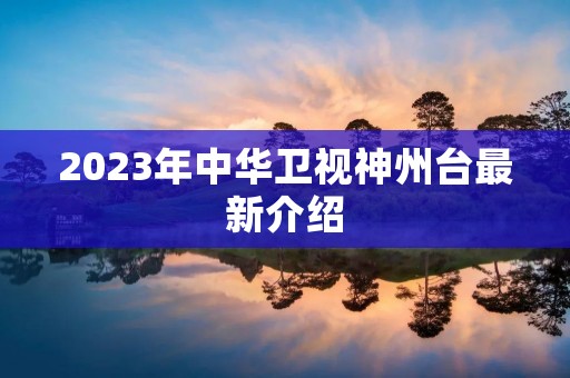 2023年中华卫视神州台最新介绍