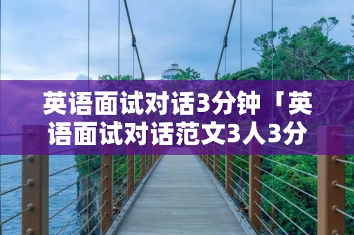 英语面试对话3分钟「英语面试对话范文3人3分钟」