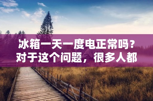 冰箱一天一度电正常吗？对于这个问题，很多人都有自己的看法和经验。事实上，冰箱的耗电量是与很多因素相关的，如冰箱的品牌、型号、尺寸、使用频率、环境温度等等。因此，我们需要了解一些基础知识，才能更好地回答这个问题。