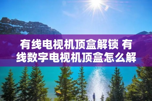 有线电视机顶盒解锁 有线数字电视机顶盒怎么解锁