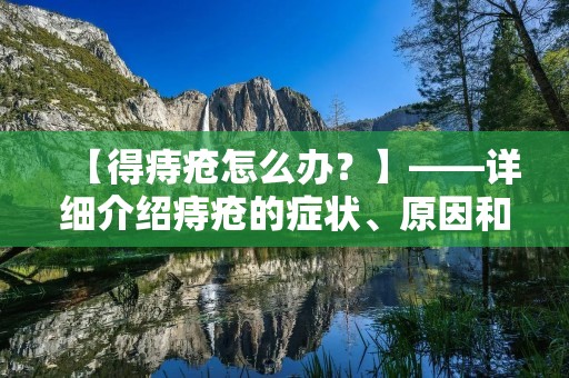 【得痔疮怎么办?】——详细介绍痔疮的症状、原因和治疗方法 【得痔疮怎么办?】——详细介绍痔疮的症状、原因和治疗方法