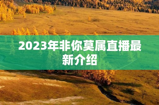 2023年非你莫属直播最新介绍