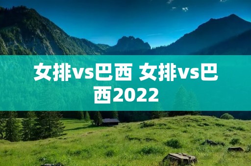 女排vs巴西 女排vs巴西2022