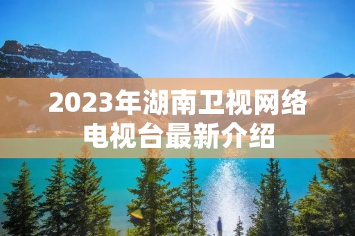 2023年湖南卫视网络电视台最新介绍