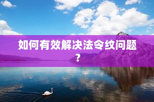如何有效解决法令纹问题? 如何有效解决法令纹问题?