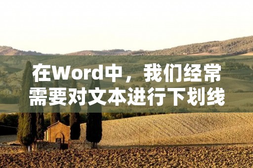 在Word中,我们经常需要对文本进行下划线操作,以突出某些重要内容或者美化排版。但是,在下划线过程中,我们可能会遇到一些对齐的问题,如何解决呢?