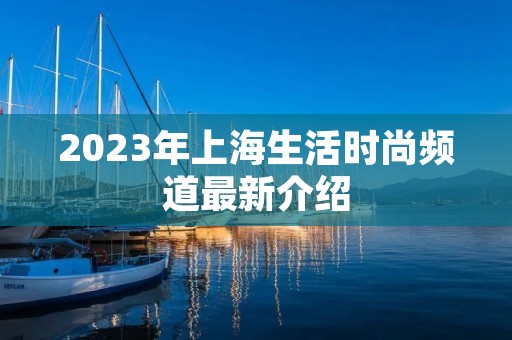 2023年上海生活时尚频道最新介绍