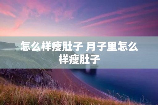 怎么样瘦肚子 月子里怎么样瘦肚子