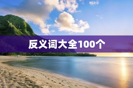 反义词大全100个:让你轻松掌握英语反义词