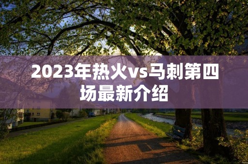 2023年热火vs马刺第四场最新介绍