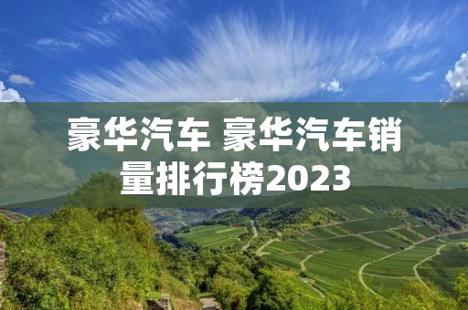 豪华汽车 豪华汽车销量排行榜2023