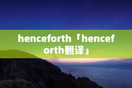 henceforth「henceforth翻译」