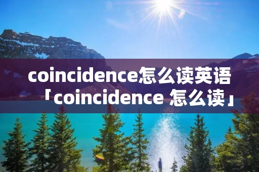 coincidence怎么读英语「coincidence 怎么读」