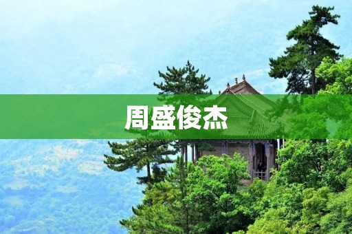 周盛俊杰:从平凡到非凡的人生历程 周盛俊杰:从平凡到非凡的人生历程