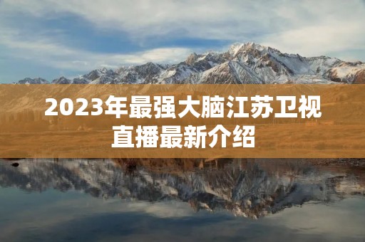 2023年最强大脑江苏卫视直播最新介绍 2023年最强大脑江苏卫视直播最新介绍