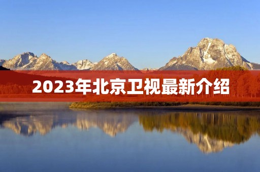 2023年北京卫视最新介绍