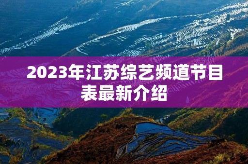 2023年江苏综艺频道节目表最新介绍 2023年江苏综艺频道节目表最新介绍