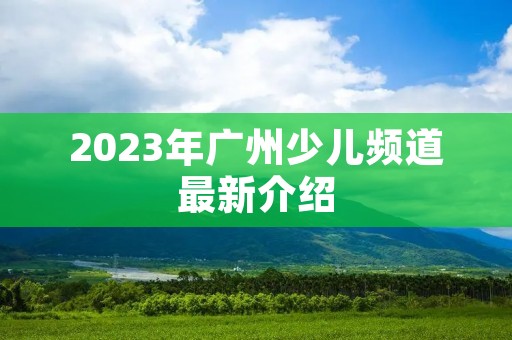 2023年广州少儿频道最新介绍