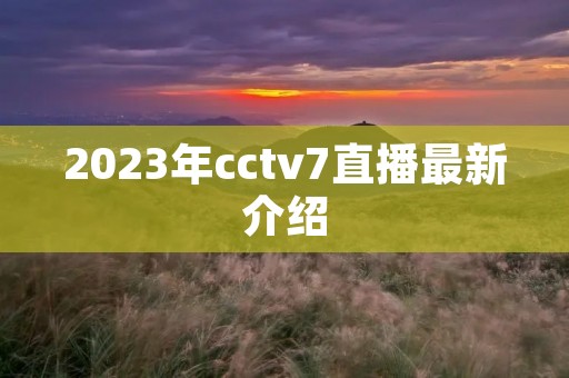 2023年cctv7直播最新介绍