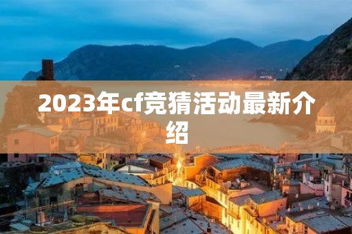 2023年cf竞猜活动最新介绍 2023年cf竞猜活动最新介绍