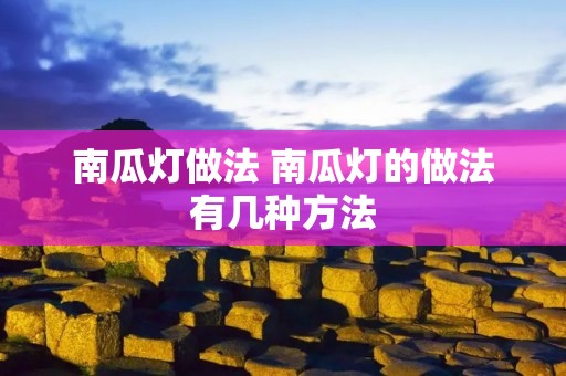 南瓜灯做法 南瓜灯的做法有几种方法