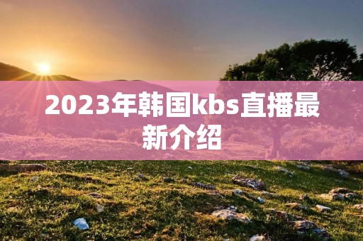 2023年韩国kbs直播最新介绍