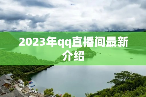 2023年qq直播间最新介绍 2023年qq直播间最新介绍