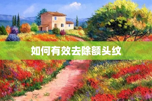 如何有效去除额头纹 如何有效去除额头纹