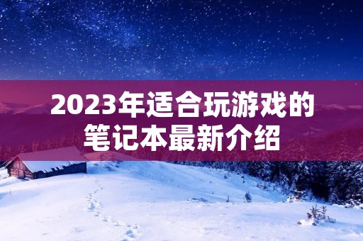 2023年适合玩游戏的笔记本最新介绍 2023年适合玩游戏的笔记本最新介绍