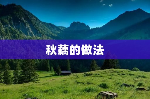 秋藕的做法:口感鲜美,营养丰富 秋藕的做法:口感鲜美,营养丰富