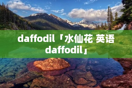daffodil「水仙花 英语daffodil」