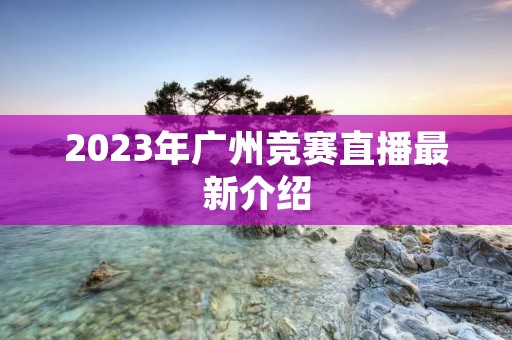 2023年广州竞赛直播最新介绍