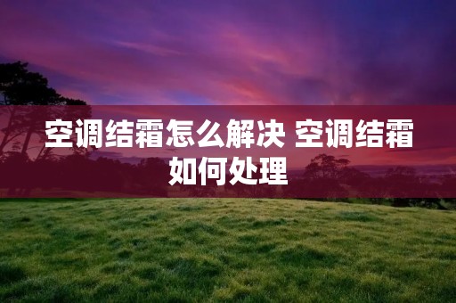 空调结霜怎么解决 空调结霜如何处理