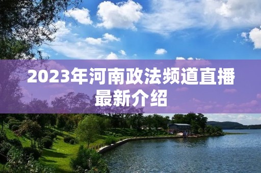 2023年河南政法频道直播最新介绍 2023年河南政法频道直播最新介绍