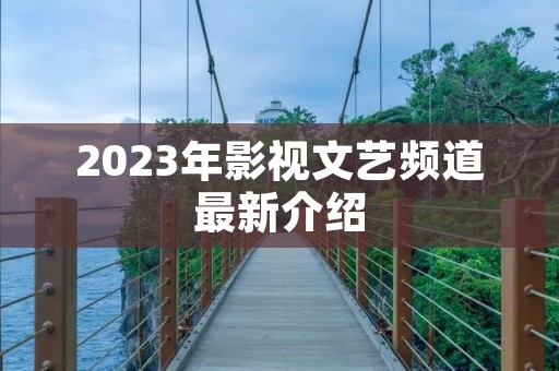 2023年影视文艺频道最新介绍