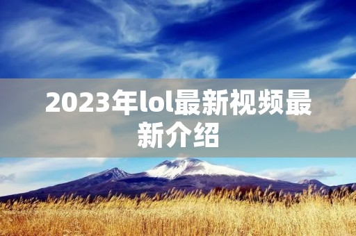 2023年lol最新视频最新介绍
